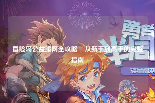 冒险岛公益服网全攻略 | 从新手到高手的完整指南