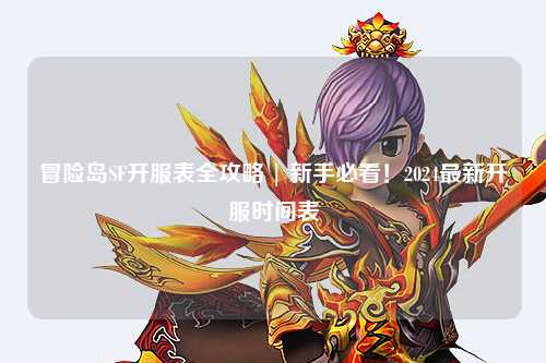 冒险岛SF开服表全攻略 | 新手必看！2024最新开服时间表