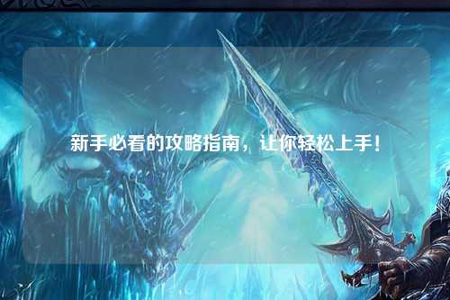新手必看的攻略指南，让你轻松上手！