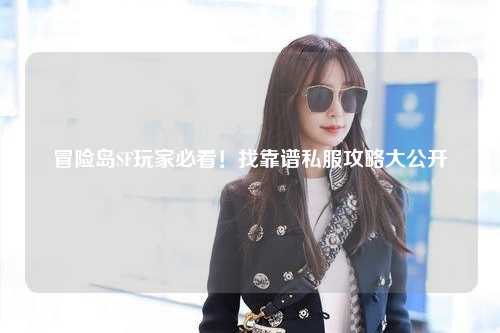 冒险岛SF玩家必看!找靠谱私服攻略大公开