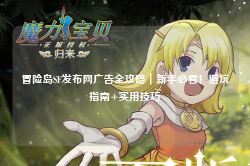 冒险岛SF发布网广告全攻略|新手必看!避坑指南+实用技巧