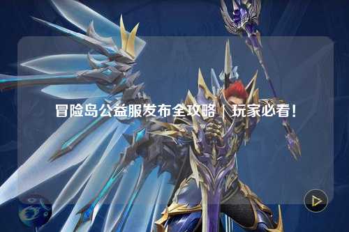 冒险岛公益服发布全攻略 | 玩家必看！