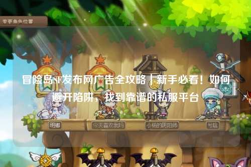 冒险岛SF发布网广告全攻略｜新手必看！如何避开陷阱，找到靠谱的私服平台