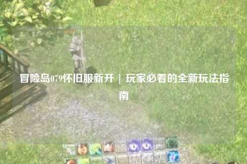 冒险岛079怀旧服新开 | 玩家必看的全新玩法指南