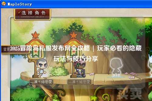 2025冒险岛私服发布网全攻略 | 玩家必看的隐藏玩法与技巧分享