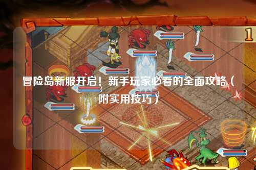 冒险岛新服开启!新手玩家必看的全面攻略(附实用技巧)