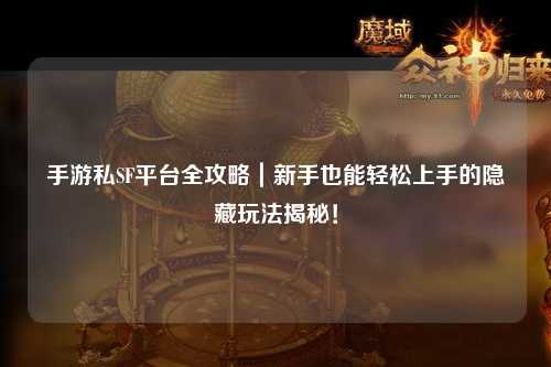 手游私SF平台全攻略｜新手也能轻松上手的隐藏玩法揭秘！