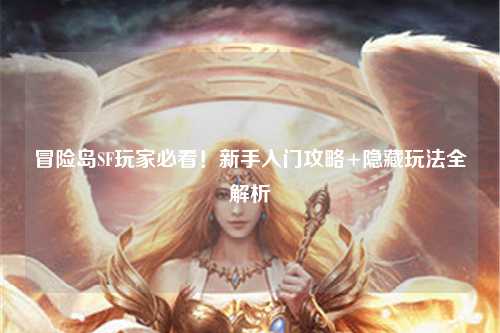 冒险岛SF玩家必看！新手入门攻略+隐藏玩法全解析✨