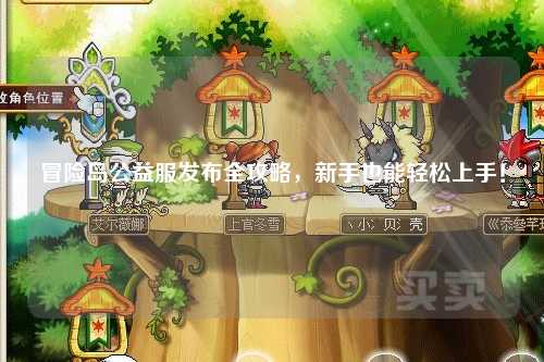 冒险岛公益服发布全攻略，新手也能轻松上手！