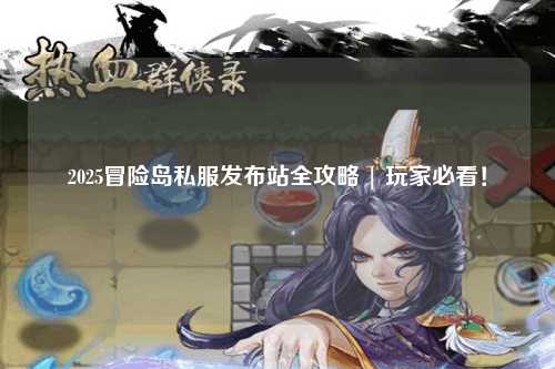 2025冒险岛私服发布站全攻略 | 玩家必看！