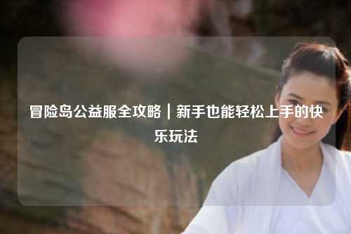 冒险岛公益服全攻略｜新手也能轻松上手的快乐玩法