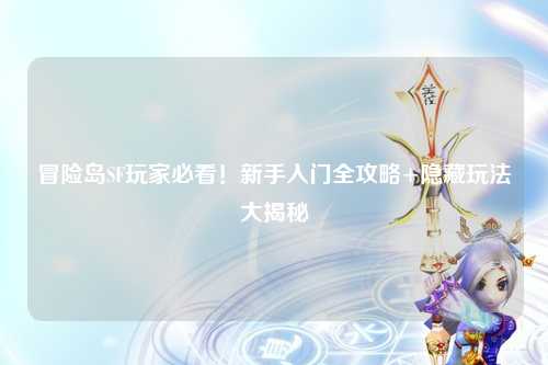冒险岛SF玩家必看！新手入门全攻略+隐藏玩法大揭秘