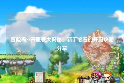 冒险岛SF开服表大揭秘！新手必看的开服攻略分享✨