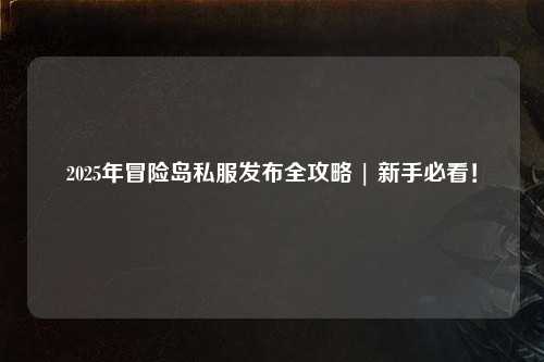 2025年冒险岛私服发布全攻略 | 新手必看！