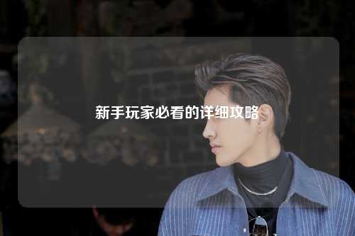 新手玩家必看的详细攻略