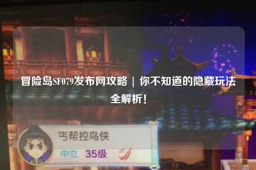 冒险岛SF079发布网攻略 | 你不知道的隐藏玩法全解析!