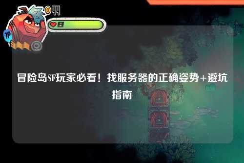 冒险岛SF玩家必看!找服务器的正确姿势+避坑指南