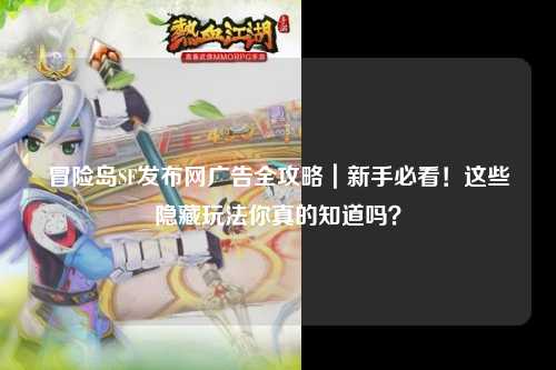 冒险岛SF发布网广告全攻略|新手必看!这些隐藏玩法你真的知道吗?