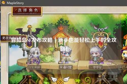 冒险岛SF发布攻略|新手也能轻松上手的全攻略!