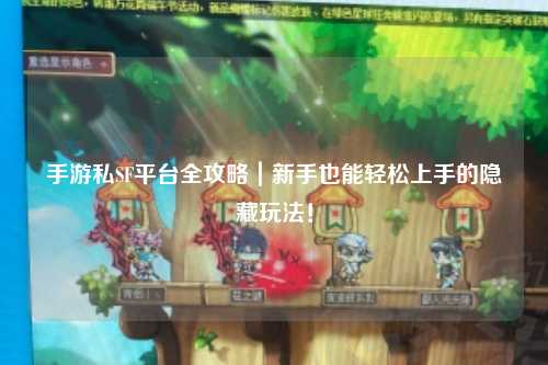 手游私SF平台全攻略｜新手也能轻松上手的隐藏玩法！