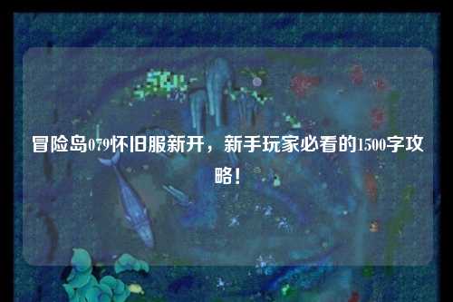 冒险岛079怀旧服新开,新手玩家必看的1500字攻略!