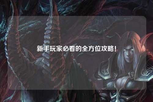 新手玩家必看的全方位攻略!