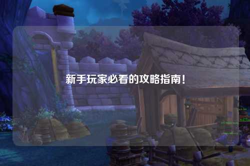新手玩家必看的攻略指南!