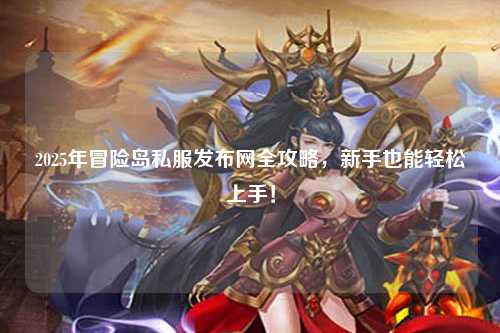 2025年冒险岛私服发布网全攻略，新手也能轻松上手！