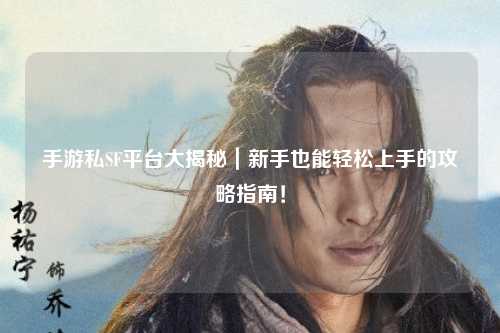 手游私SF平台大揭秘｜新手也能轻松上手的攻略指南！