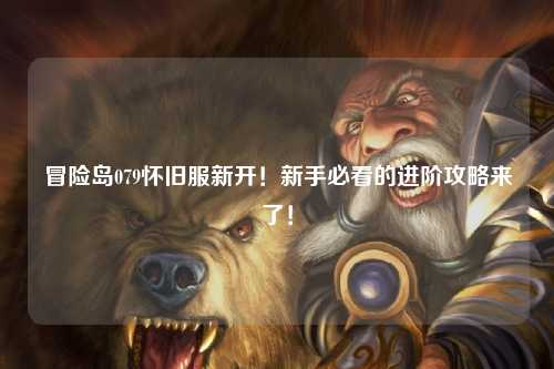 冒险岛079怀旧服新开！新手必看的进阶攻略来了！