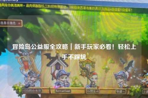 冒险岛公益服全攻略｜新手玩家必看！轻松上手不踩坑