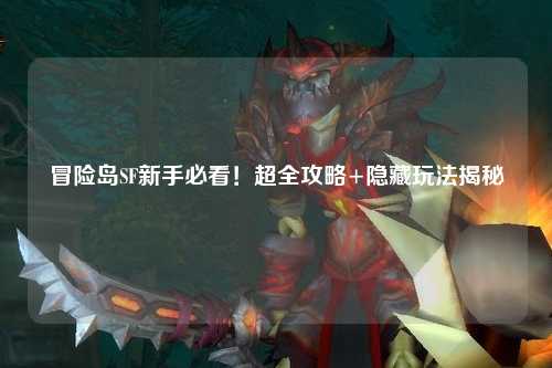 冒险岛SF新手必看！超全攻略+隐藏玩法揭秘