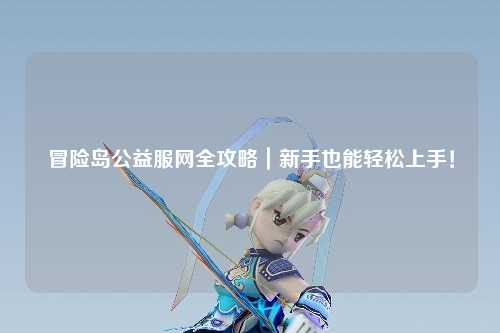 冒险岛公益服网全攻略|新手也能轻松上手!