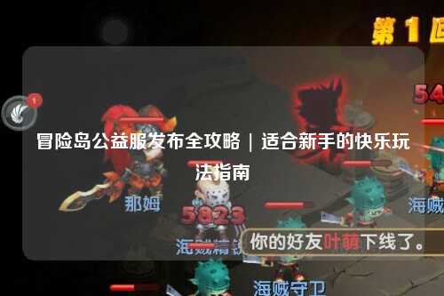 冒险岛公益服发布全攻略 | 适合新手的快乐玩法指南
