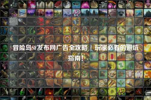 冒险岛SF发布网广告全攻略 | 玩家必看的避坑指南！