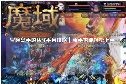 冒险岛手游私SF平台攻略｜新手也能轻松上手！