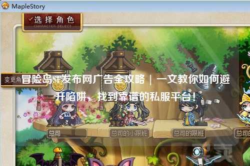 冒险岛SF发布网广告全攻略 | 一文教你如何避开陷阱,找到靠谱的私服平台!
