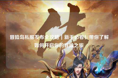 冒险岛私服发布全攻略｜新手必看！带你了解如何开启你的冒险之旅