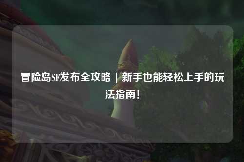 冒险岛SF发布全攻略 | 新手也能轻松上手的玩法指南!