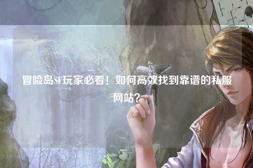 冒险岛SF玩家必看!如何高效找到靠谱的私服网站?
