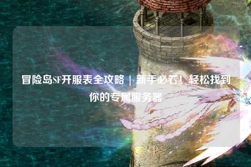 冒险岛SF开服表全攻略 | 新手必看!轻松找到你的专属服务器