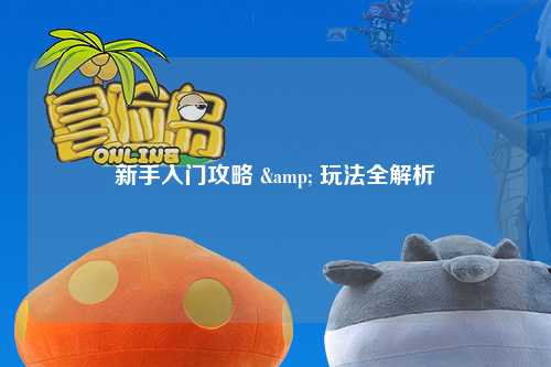 新手入门攻略 & 玩法全解析