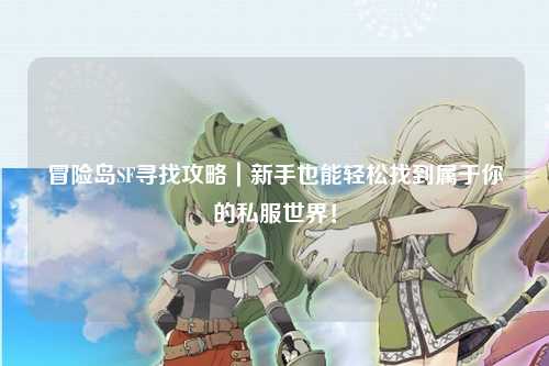 冒险岛SF寻找攻略｜新手也能轻松找到属于你的私服世界！