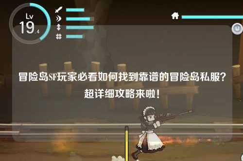 冒险岛SF玩家必看如何找到靠谱的冒险岛私服？超详细攻略来啦！