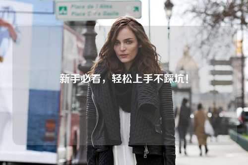 新手必看，轻松上手不踩坑！