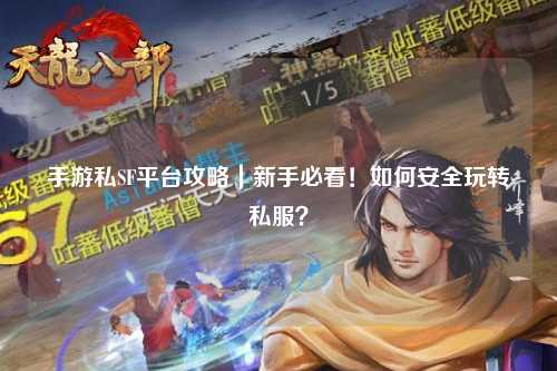 手游私SF平台攻略｜新手必看！如何安全玩转私服？