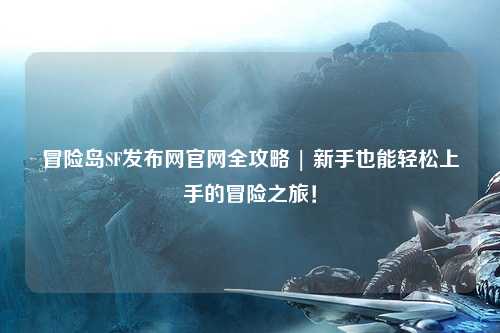 冒险岛SF发布网官网全攻略 | 新手也能轻松上手的冒险之旅！