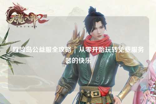 冒险岛公益服全攻略 | 从零开始玩转免费服务器的快乐