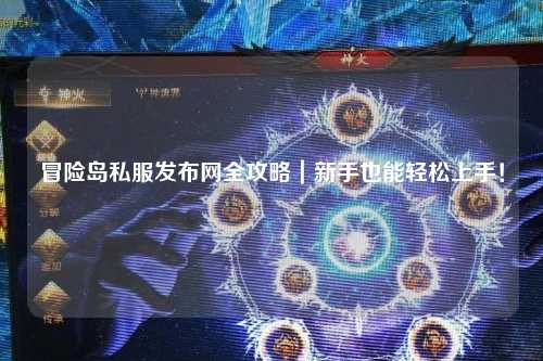 冒险岛私服发布网全攻略|新手也能轻松上手!