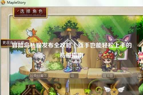 冒险岛私服发布全攻略｜新手也能轻松上手的私服指南